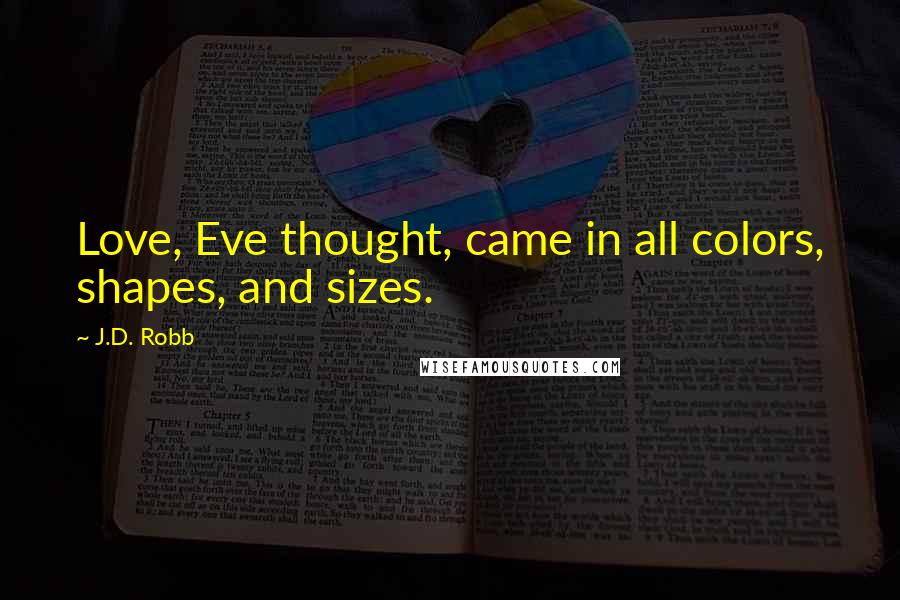 J.D. Robb Quotes: Love, Eve thought, came in all colors, shapes, and sizes.