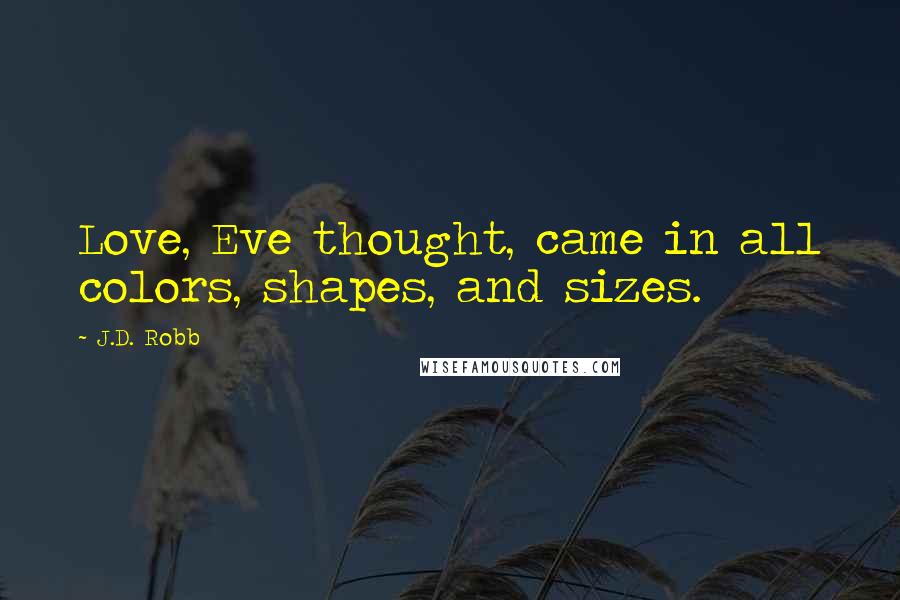 J.D. Robb Quotes: Love, Eve thought, came in all colors, shapes, and sizes.