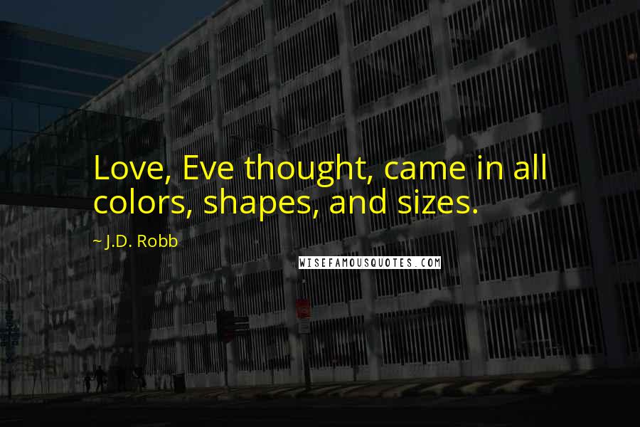 J.D. Robb Quotes: Love, Eve thought, came in all colors, shapes, and sizes.