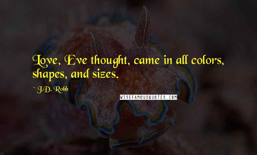 J.D. Robb Quotes: Love, Eve thought, came in all colors, shapes, and sizes.