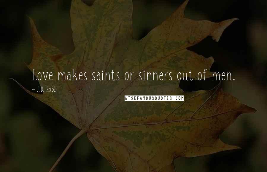 J.D. Robb Quotes: Love makes saints or sinners out of men.