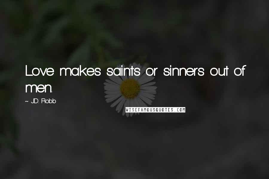 J.D. Robb Quotes: Love makes saints or sinners out of men.