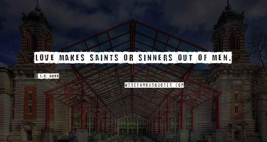 J.D. Robb Quotes: Love makes saints or sinners out of men.