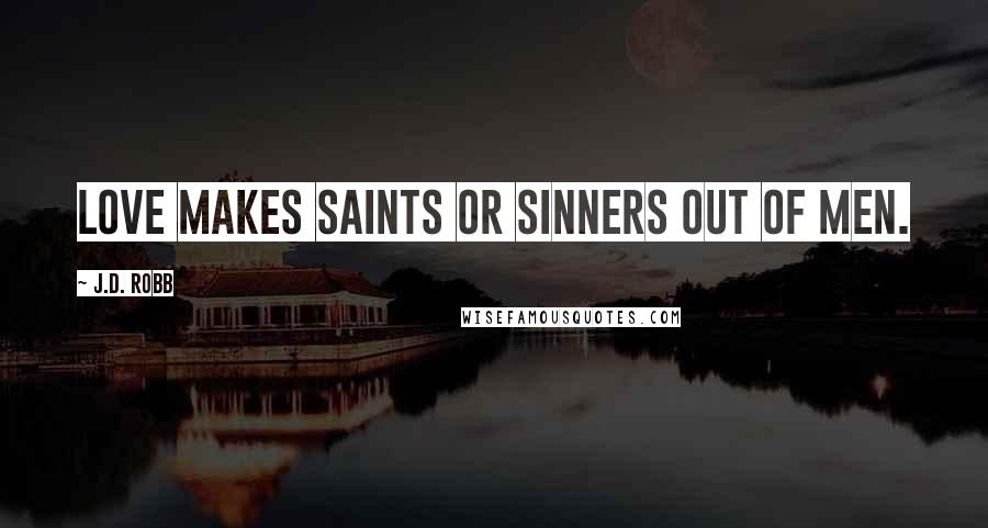 J.D. Robb Quotes: Love makes saints or sinners out of men.