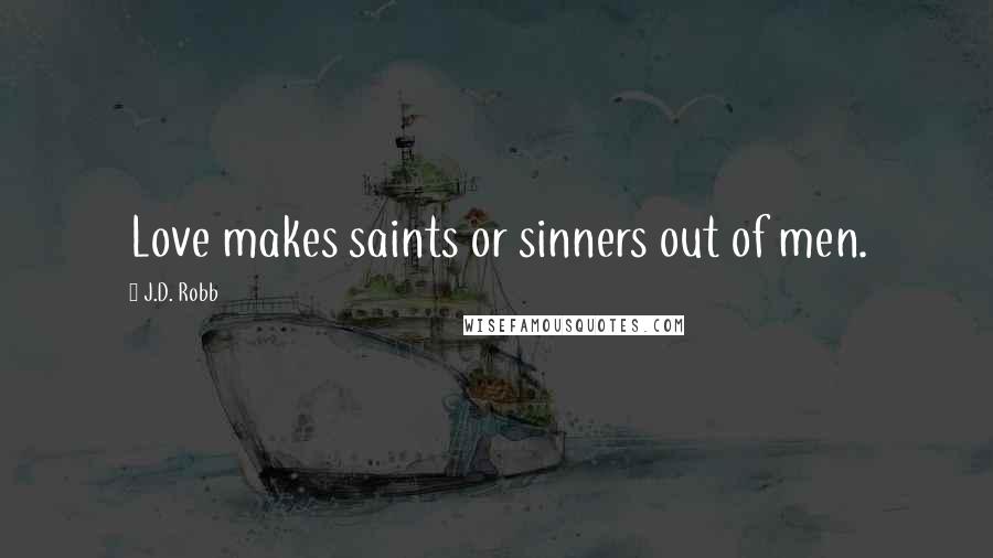 J.D. Robb Quotes: Love makes saints or sinners out of men.