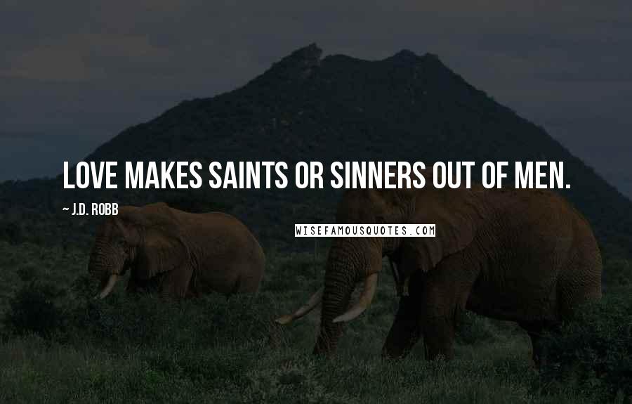 J.D. Robb Quotes: Love makes saints or sinners out of men.