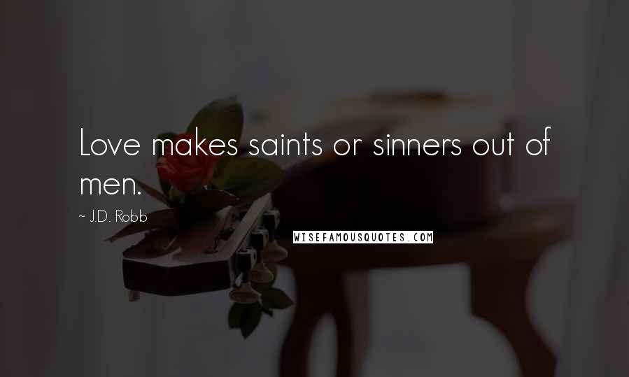 J.D. Robb Quotes: Love makes saints or sinners out of men.