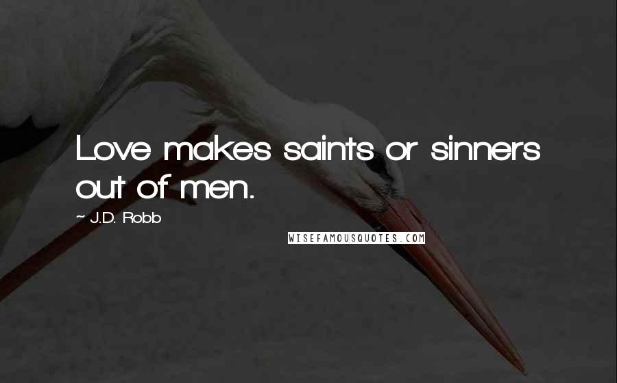 J.D. Robb Quotes: Love makes saints or sinners out of men.