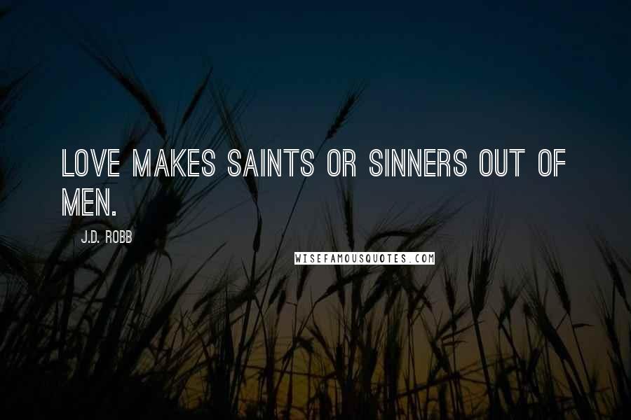 J.D. Robb Quotes: Love makes saints or sinners out of men.