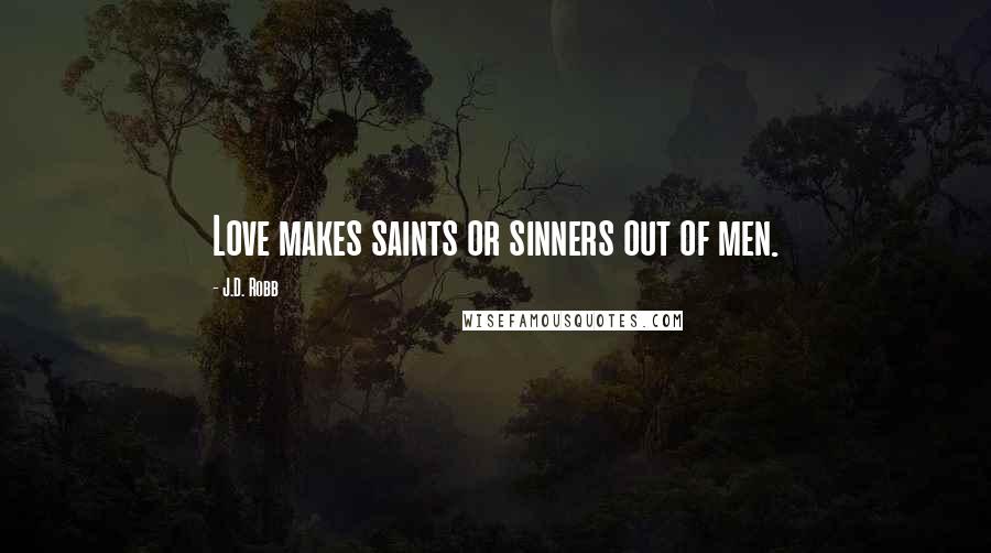 J.D. Robb Quotes: Love makes saints or sinners out of men.