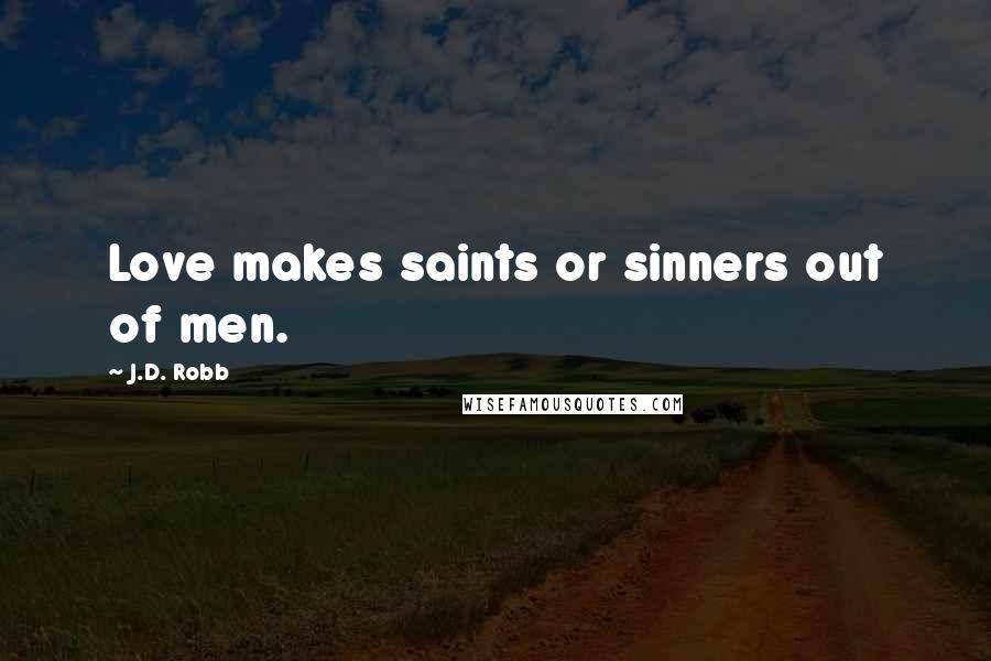 J.D. Robb Quotes: Love makes saints or sinners out of men.