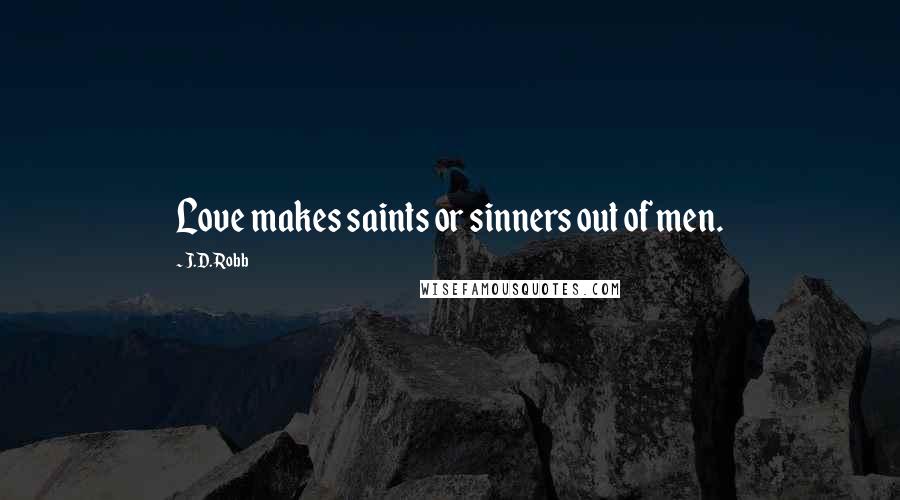 J.D. Robb Quotes: Love makes saints or sinners out of men.