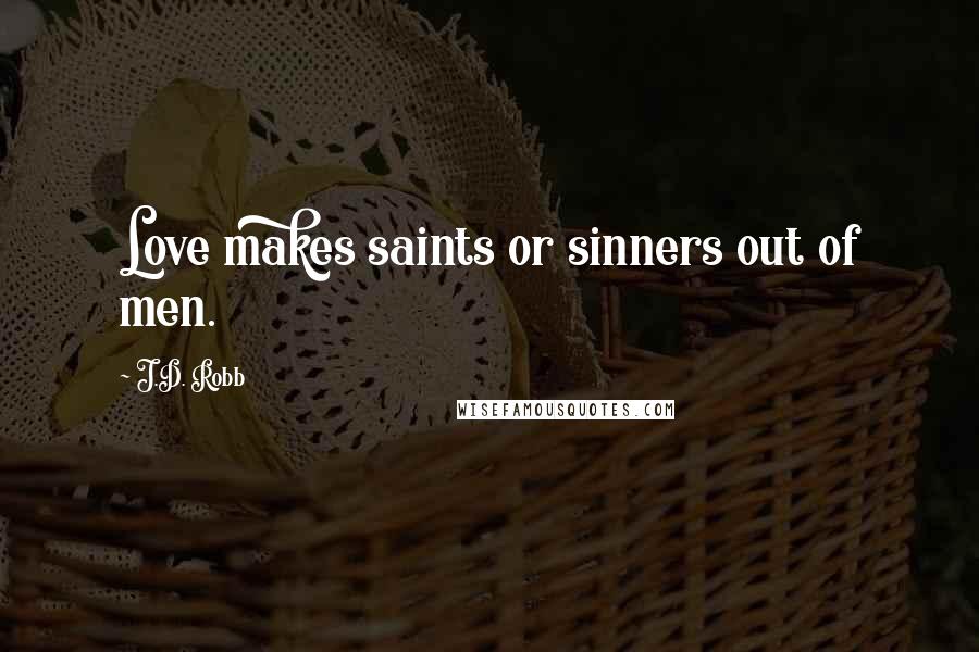 J.D. Robb Quotes: Love makes saints or sinners out of men.