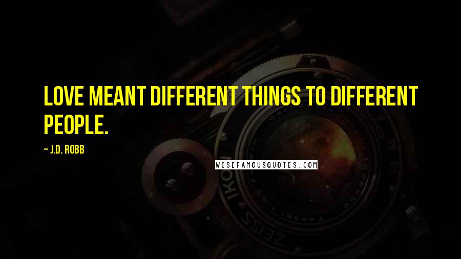 J.D. Robb Quotes: Love meant different things to different people.
