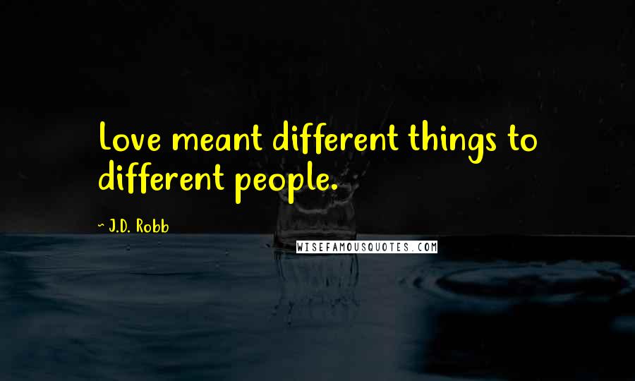 J.D. Robb Quotes: Love meant different things to different people.