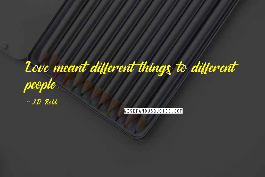J.D. Robb Quotes: Love meant different things to different people.