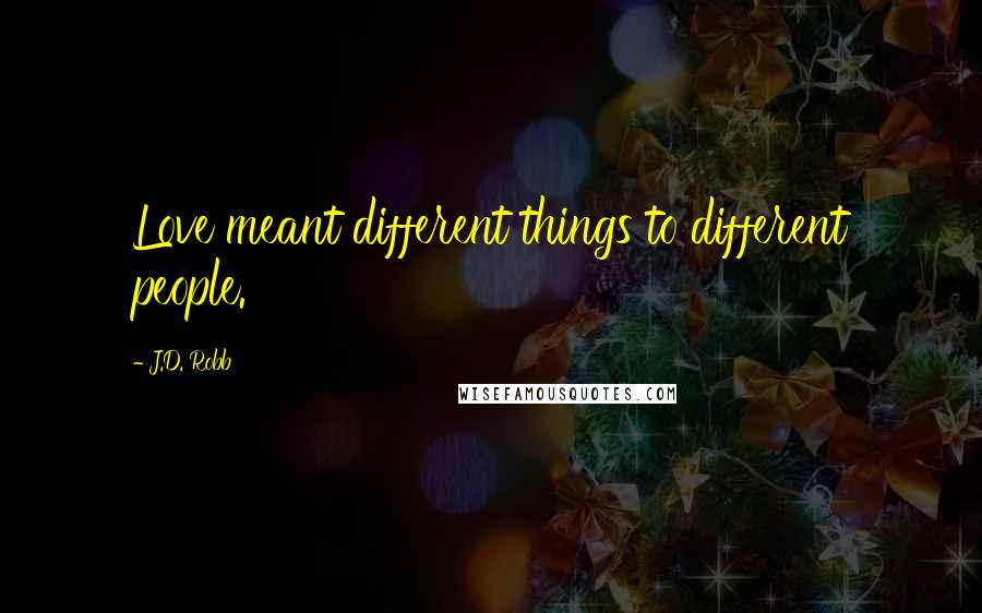 J.D. Robb Quotes: Love meant different things to different people.
