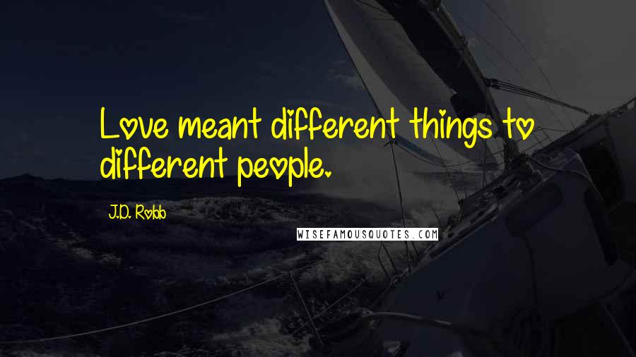 J.D. Robb Quotes: Love meant different things to different people.