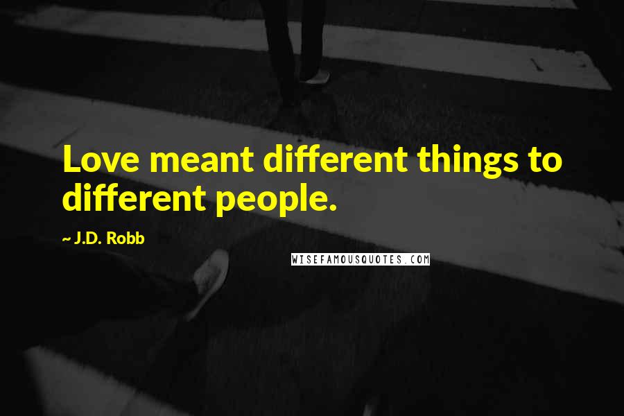 J.D. Robb Quotes: Love meant different things to different people.