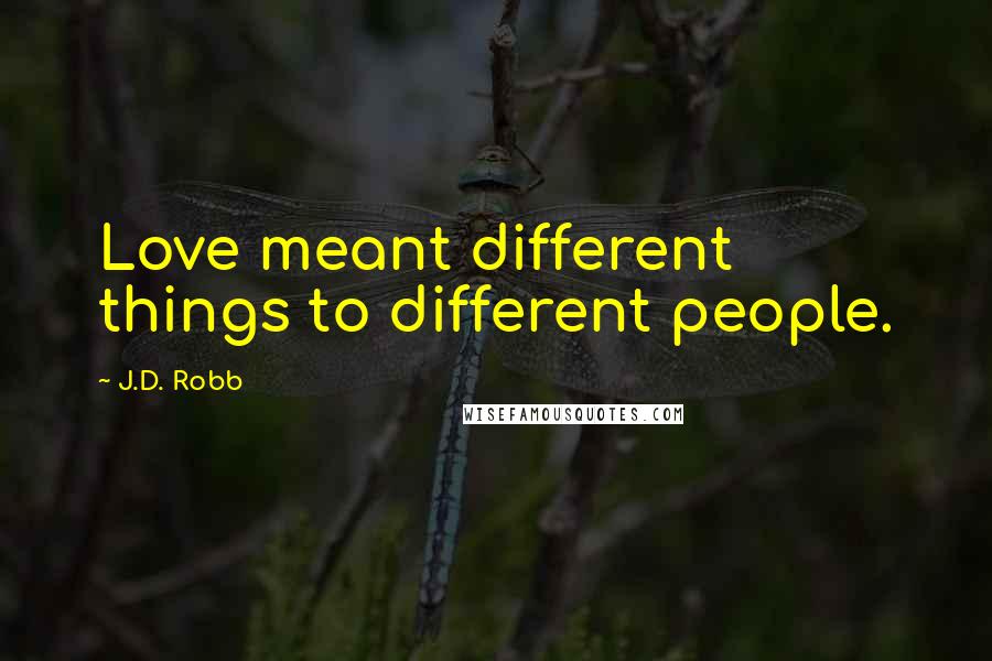 J.D. Robb Quotes: Love meant different things to different people.