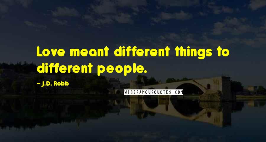 J.D. Robb Quotes: Love meant different things to different people.