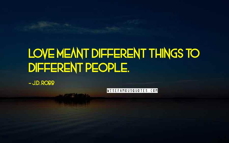 J.D. Robb Quotes: Love meant different things to different people.