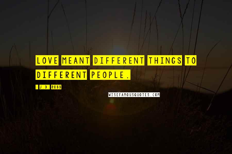 J.D. Robb Quotes: Love meant different things to different people.