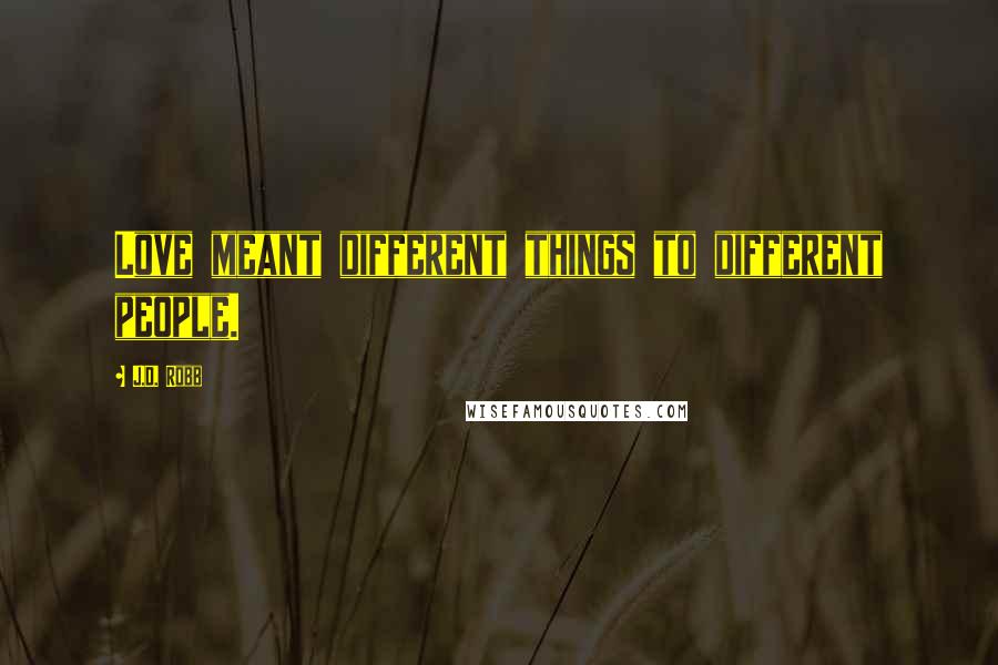 J.D. Robb Quotes: Love meant different things to different people.