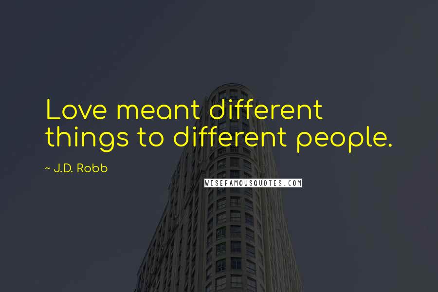 J.D. Robb Quotes: Love meant different things to different people.