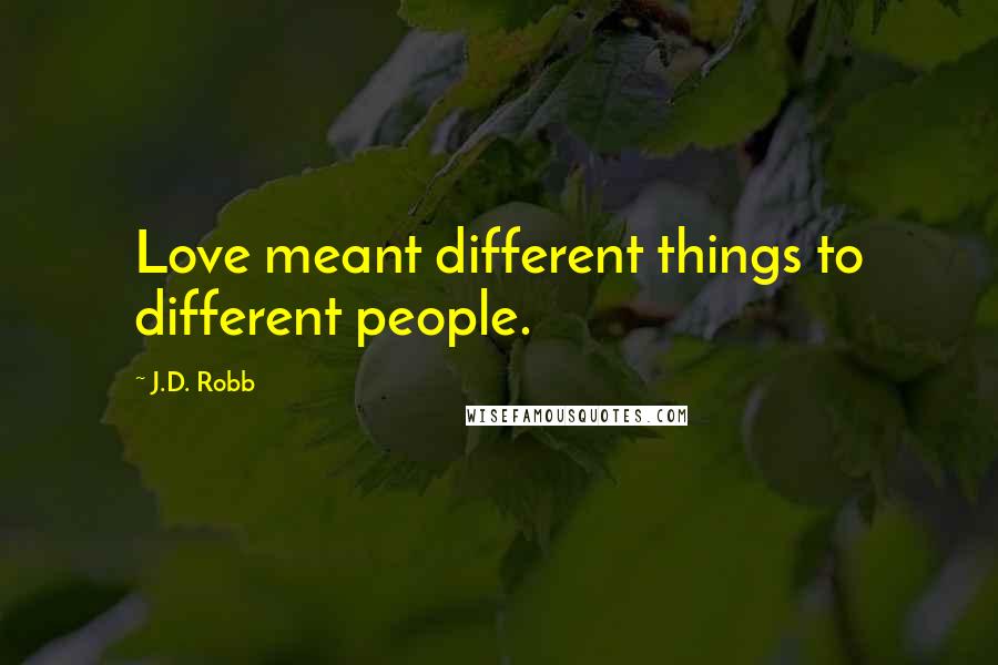 J.D. Robb Quotes: Love meant different things to different people.