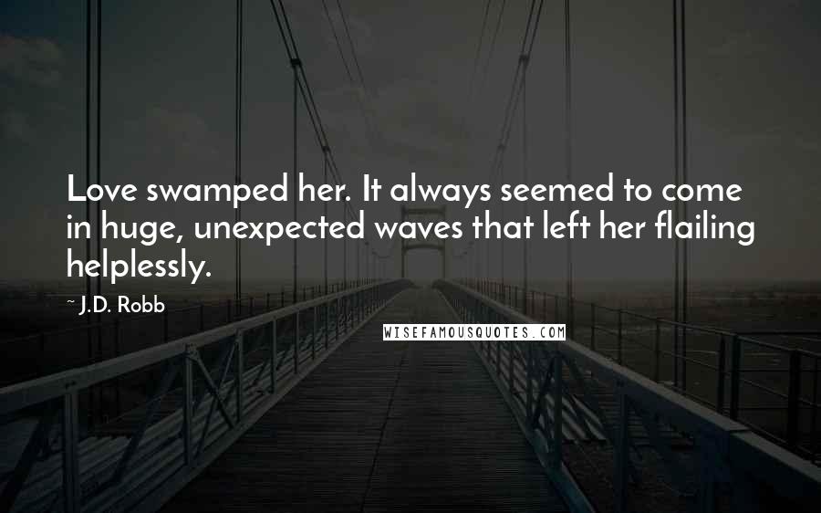 J.D. Robb Quotes: Love swamped her. It always seemed to come in huge, unexpected waves that left her flailing helplessly.