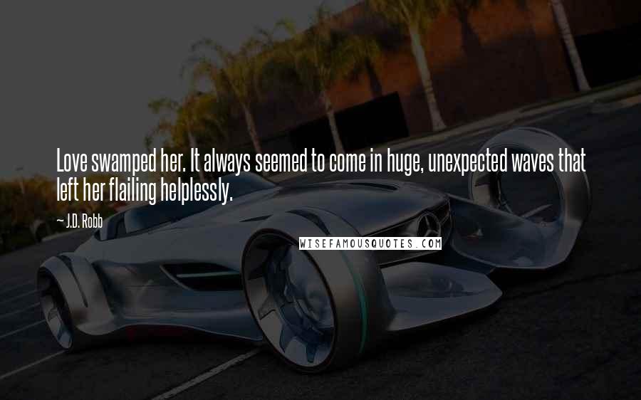 J.D. Robb Quotes: Love swamped her. It always seemed to come in huge, unexpected waves that left her flailing helplessly.