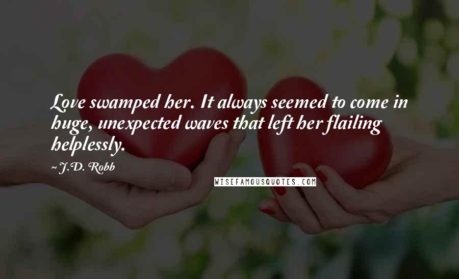 J.D. Robb Quotes: Love swamped her. It always seemed to come in huge, unexpected waves that left her flailing helplessly.