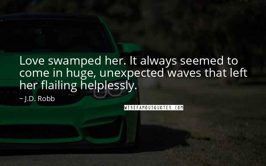 J.D. Robb Quotes: Love swamped her. It always seemed to come in huge, unexpected waves that left her flailing helplessly.