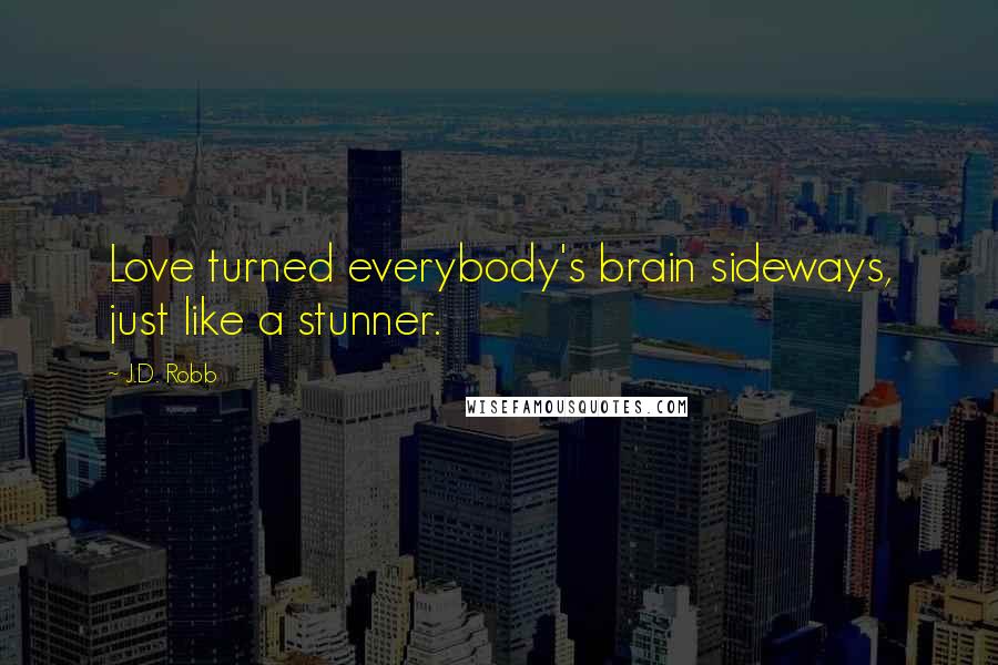 J.D. Robb Quotes: Love turned everybody's brain sideways, just like a stunner.