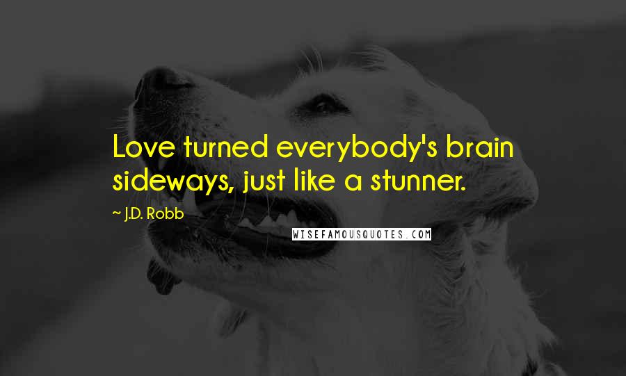 J.D. Robb Quotes: Love turned everybody's brain sideways, just like a stunner.