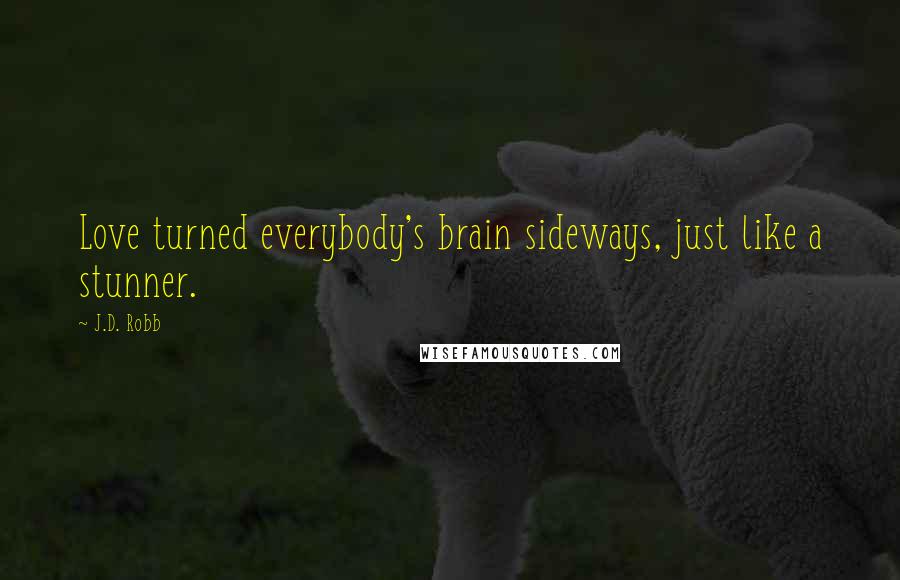 J.D. Robb Quotes: Love turned everybody's brain sideways, just like a stunner.