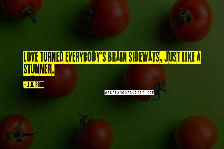 J.D. Robb Quotes: Love turned everybody's brain sideways, just like a stunner.