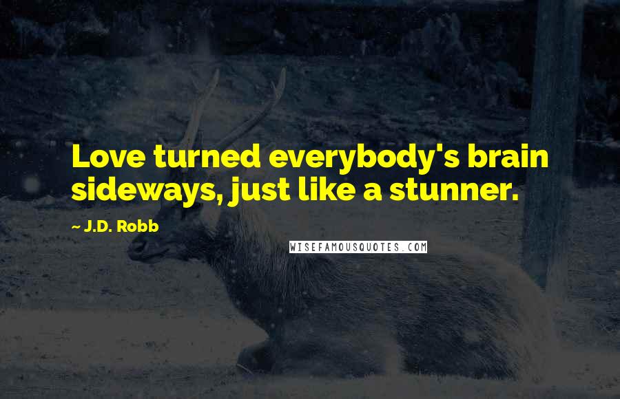 J.D. Robb Quotes: Love turned everybody's brain sideways, just like a stunner.