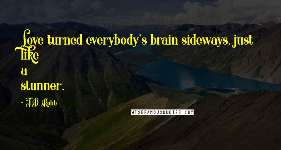 J.D. Robb Quotes: Love turned everybody's brain sideways, just like a stunner.