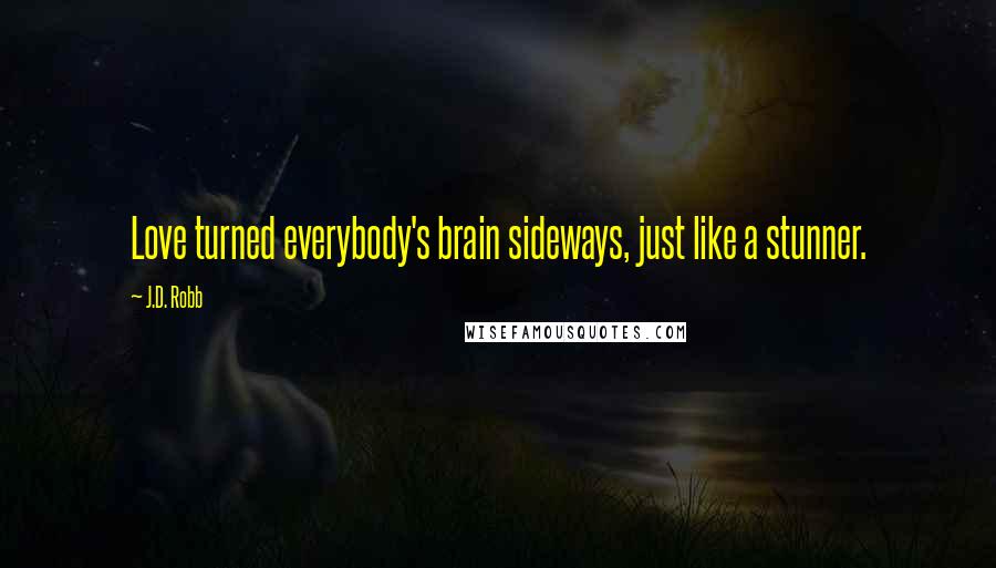 J.D. Robb Quotes: Love turned everybody's brain sideways, just like a stunner.