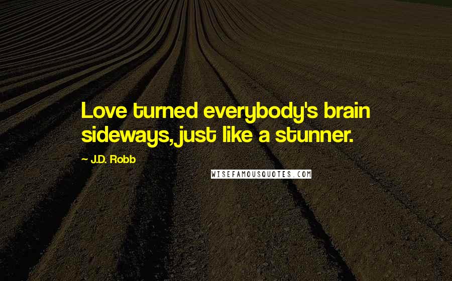 J.D. Robb Quotes: Love turned everybody's brain sideways, just like a stunner.