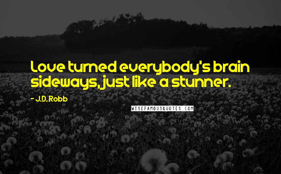 J.D. Robb Quotes: Love turned everybody's brain sideways, just like a stunner.