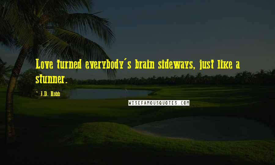 J.D. Robb Quotes: Love turned everybody's brain sideways, just like a stunner.
