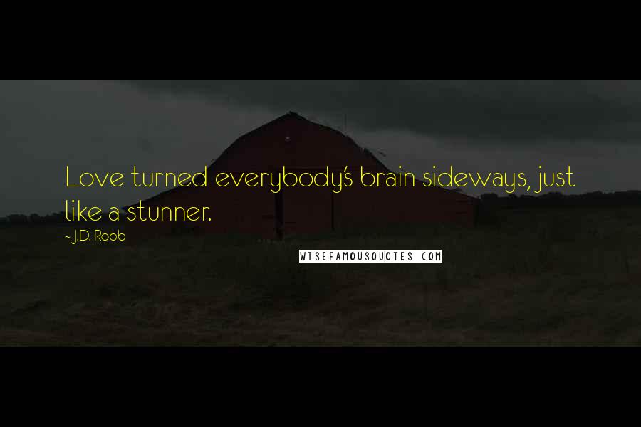 J.D. Robb Quotes: Love turned everybody's brain sideways, just like a stunner.