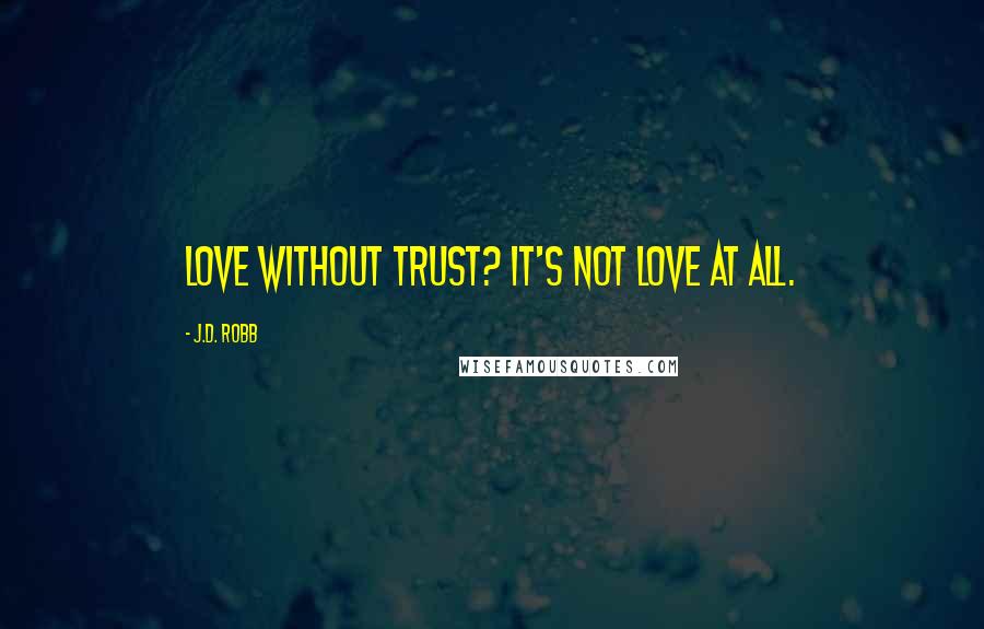 J.D. Robb Quotes: Love without trust? It's not love at all.