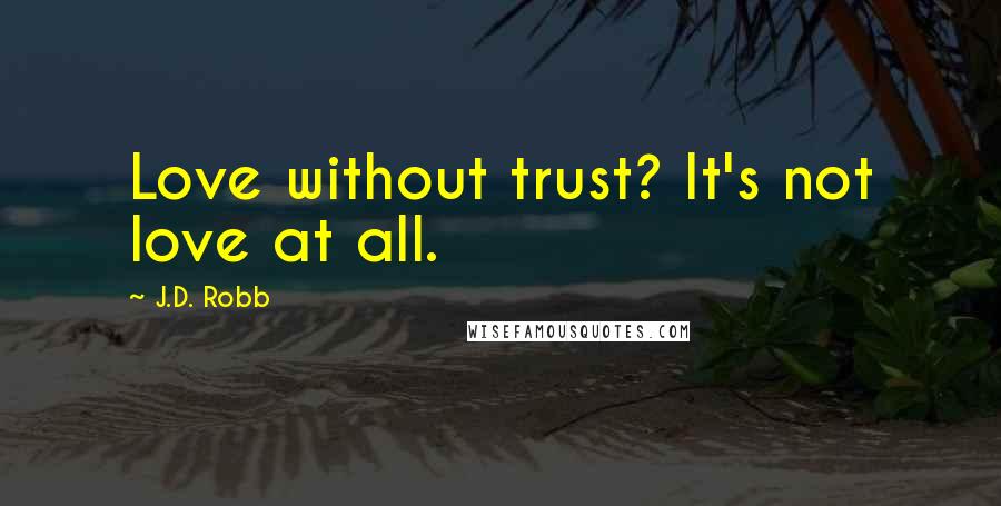 J.D. Robb Quotes: Love without trust? It's not love at all.