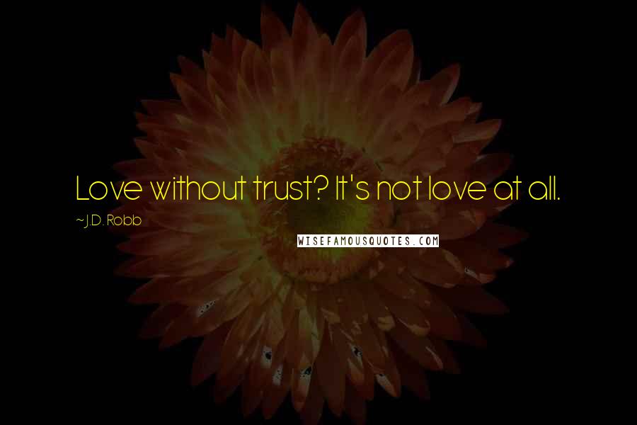 J.D. Robb Quotes: Love without trust? It's not love at all.