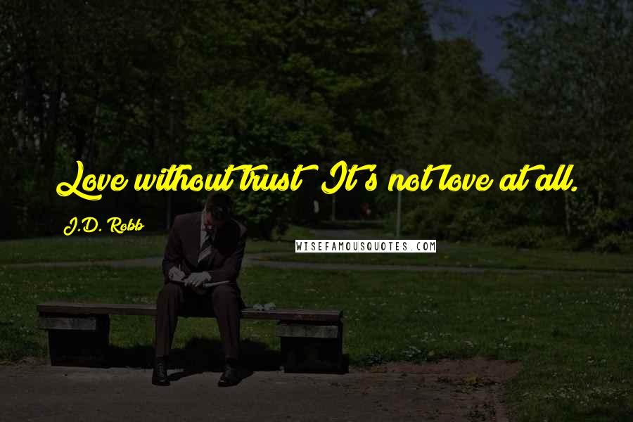 J.D. Robb Quotes: Love without trust? It's not love at all.