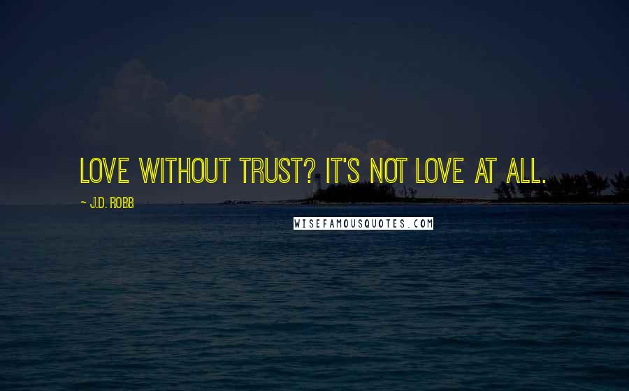 J.D. Robb Quotes: Love without trust? It's not love at all.